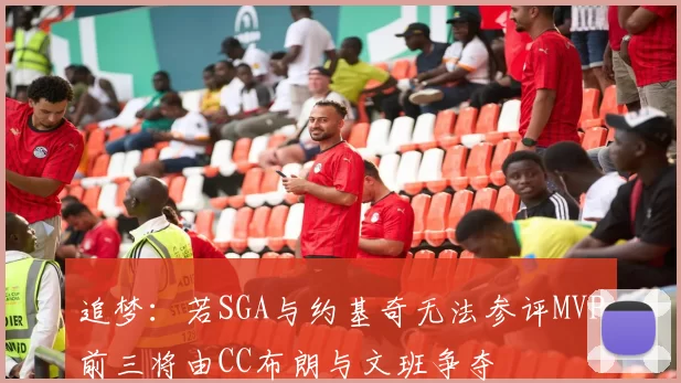 追梦：若SGA与约基奇无法参评MVP前三将由CC布朗与文班争夺