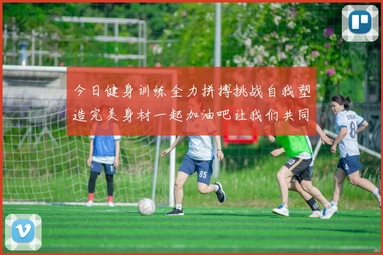 今日健身训练全力拼搏挑战自我塑造完美身材一起加油吧让我们共同进步