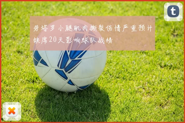 劳塔罗小腿肌肉撕裂伤情严重预计缺席20天影响球队战绩