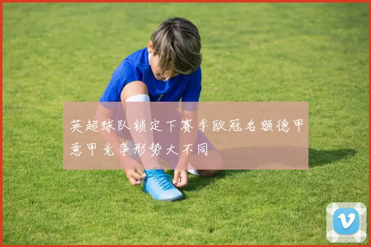 英超球队锁定下赛季欧冠名额德甲意甲竞争形势大不同