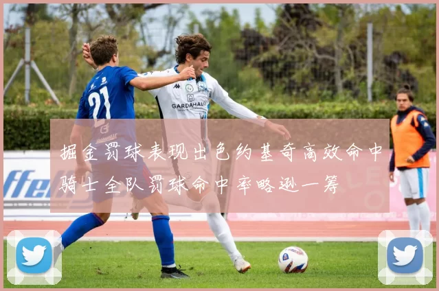 掘金罚球表现出色约基奇高效命中骑士全队罚球命中率略逊一筹