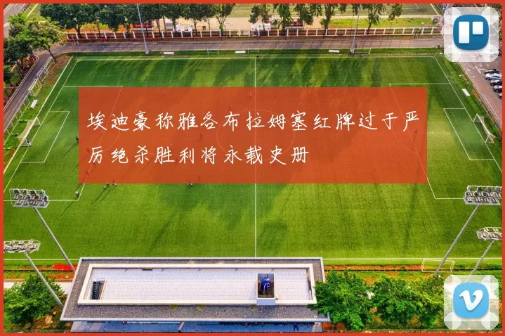 埃迪豪称雅各布拉姆塞红牌过于严厉绝杀胜利将永载史册