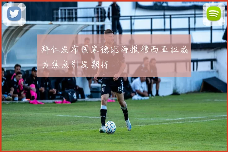 拜仁发布国家德比海报穆西亚拉成为焦点引发期待