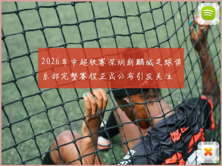 2026年中超联赛深圳新鹏城足球俱乐部完整赛程正式公布引发关注