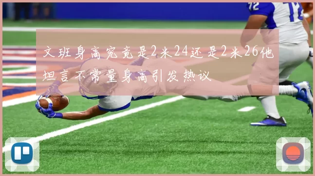 文班身高究竟是2米24还是2米26他坦言不常量身高引发热议